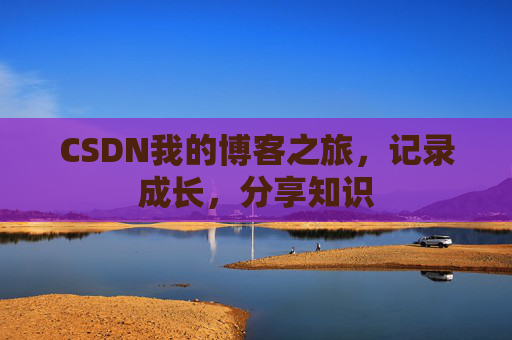 CSDN我的博客之旅，记录成长，分享知识